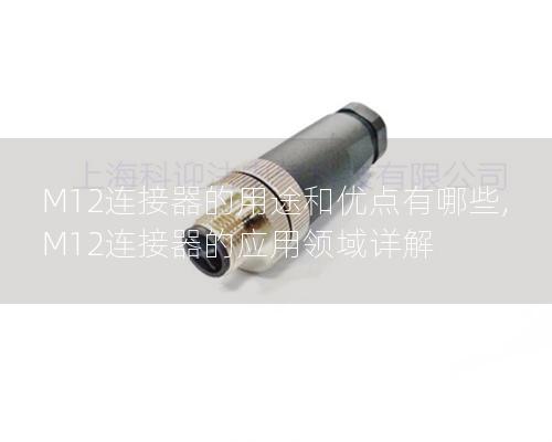 M12连接器的用途和优点有哪些, M12连接器的应用领域详解 M12连接器的用途和优点有哪些, M12连接器的应用领域详解