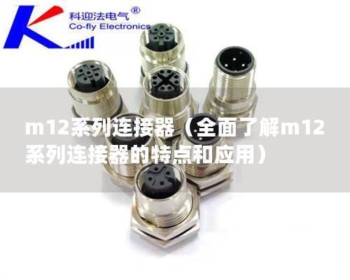 m12系列连接器（全面了解m12系列连接器的特点和应用）