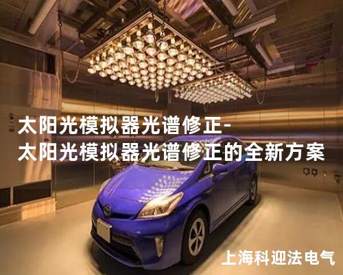 太阳光模拟器光谱修正-太阳光模拟器光谱修正的全新方案 太阳光模拟器光谱修正-太阳光模拟器光谱修正的全新方案
