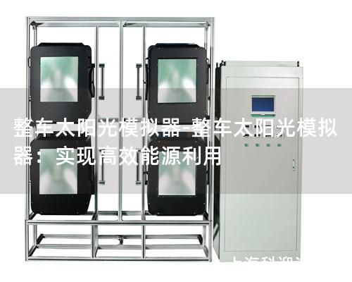 整车太阳光模拟器-整车太阳光模拟器：实现高效能源利用