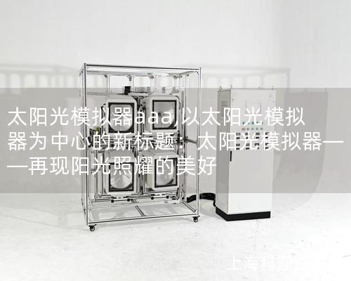 太阳光模拟器aaa,以太阳光模拟器为中心的新标题：太阳光模拟器——再现阳光照耀的美好