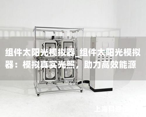 组件太阳光模拟器_组件太阳光模拟器：模拟真实光照，助力高效能源