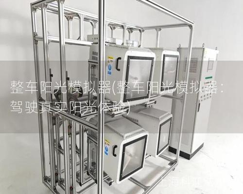 整车阳光模拟器(整车阳光模拟器：驾驶真实阳光体验)