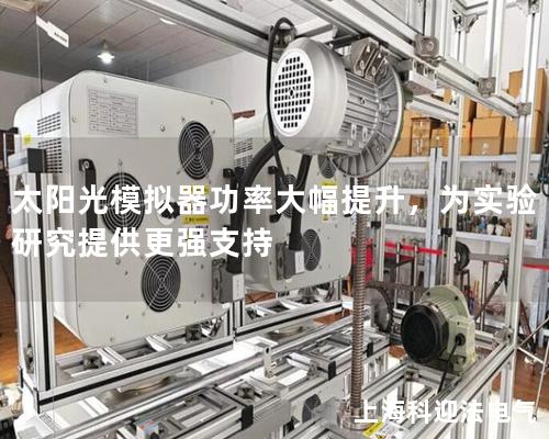 太阳光模拟器功率大幅提升，为实验研究提供更强支持