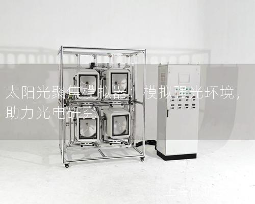 太阳光聚焦模拟器：模拟强光环境，助力光电研究