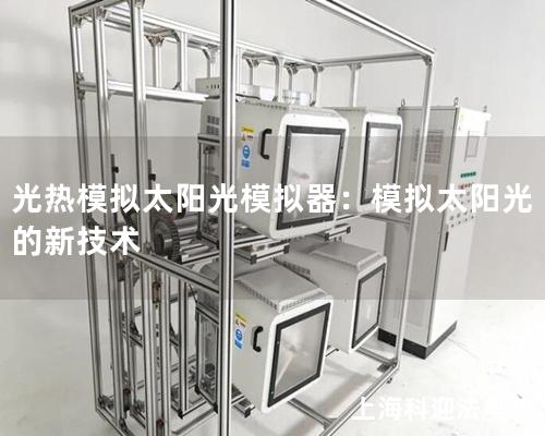光热模拟太阳光模拟器:模拟太阳光的新技术 光热模拟太阳光模拟器:模拟太阳光的新技术