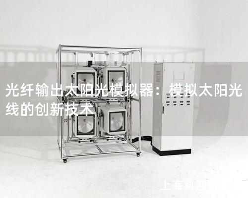 光纤输出太阳光模拟器：模拟太阳光线的创新技术