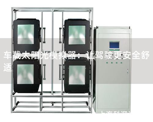 车载太阳光模拟器：让驾驶更安全舒适
