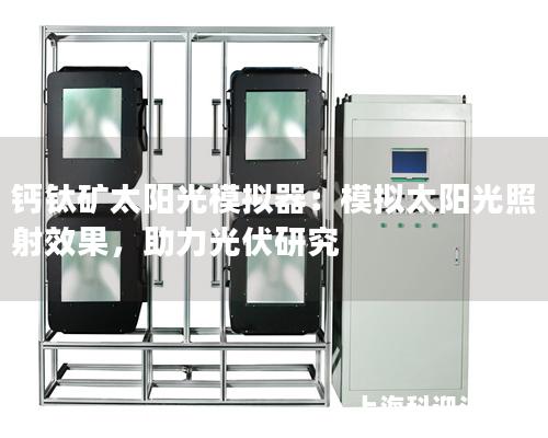 钙钛矿太阳光模拟器：模拟太阳光照射效果，助力光伏研究