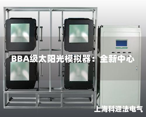 BBA级太阳光模拟器：全新中心