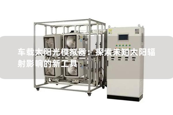 车载太阳光模拟器：探索未知太阳辐射影响的新工具