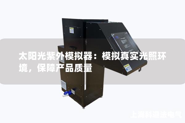 太阳光紫外模拟器：模拟真实光照环境，保障产品质量