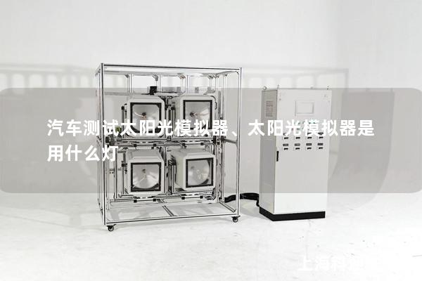 汽车测试太阳光模拟器、太阳光模拟器是用什么灯