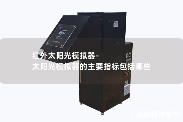 红外太阳光模拟器-太阳光模拟器的主要指标包括哪些 红外太阳光模拟器-太阳光模拟器的主要指标包括哪些