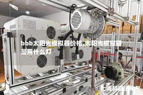 bbb太阳光模拟器价格,太阳光模拟器是用什么灯 bbb太阳光模拟器价格,太阳光模拟器是用什么灯
