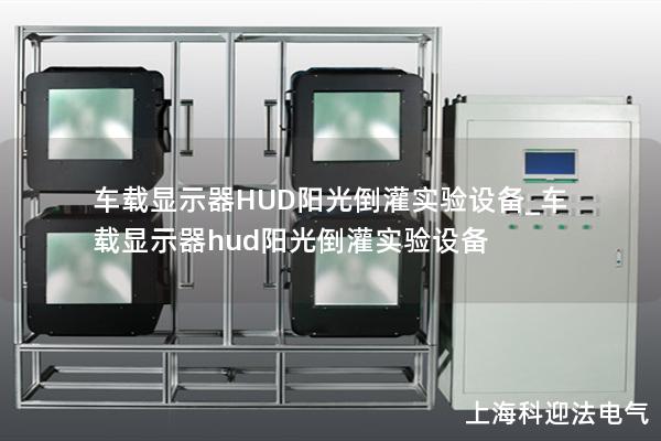 车载显示器HUD阳光倒灌实验设备_车载显示器hud阳光倒灌实验设备