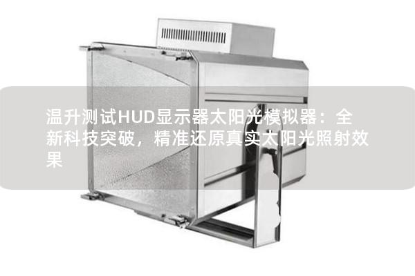 温升测试HUD显示器太阳光模拟器：全新科技突破，精准还原真实太阳光照射效果