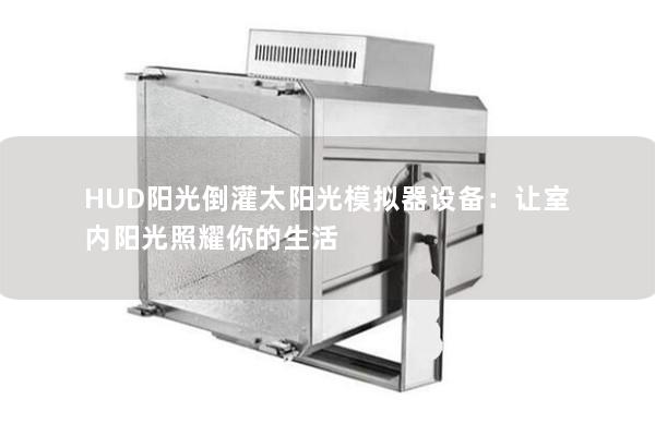 HUD阳光倒灌太阳光模拟器设备：让室内阳光照耀你的生活