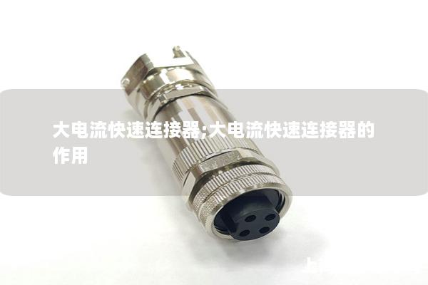 大电流快速连接器;大电流快速连接器的作用