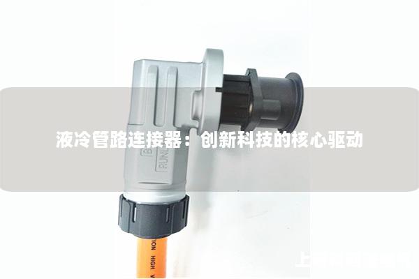 液冷管路连接器：创新科技的核心驱动