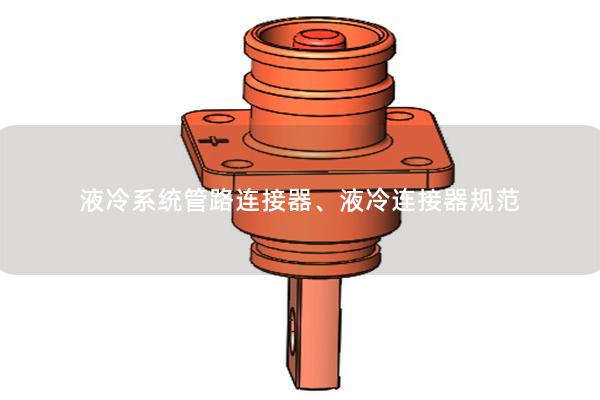 液冷系统管路连接器、液冷连接器规范