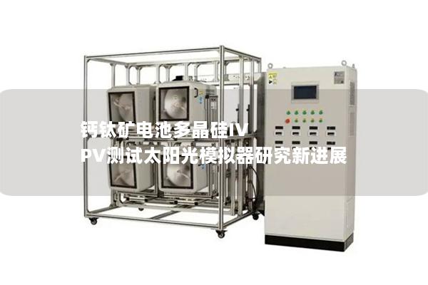 钙钛矿电池多晶硅IV PV测试太阳光模拟器研究新进展