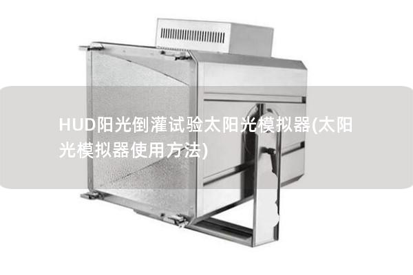 HUD阳光倒灌试验太阳光模拟器(太阳光模拟器使用方法)