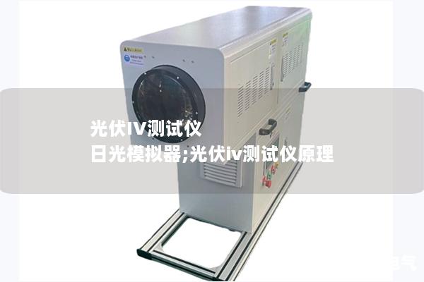 光伏IV测试仪 日光模拟器;光伏iv测试仪原理