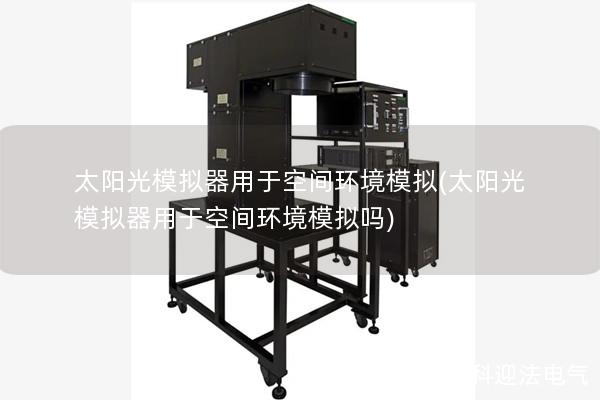 太阳光模拟器用于空间环境模拟(太阳光模拟器用于空间环境模拟吗)