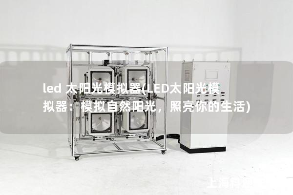 led 太阳光模拟器(LED太阳光模拟器:模拟自然阳光,照亮你的生活) led 太阳光模拟器(LED太阳光模拟器:模拟自然阳光,照亮你的生活)