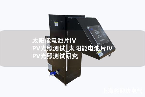 太阳能电池片IV PV光照测试_太阳能电池片IV PV光照测试研究