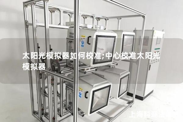 太阳光模拟器如何校准;中心校准太阳光模拟器