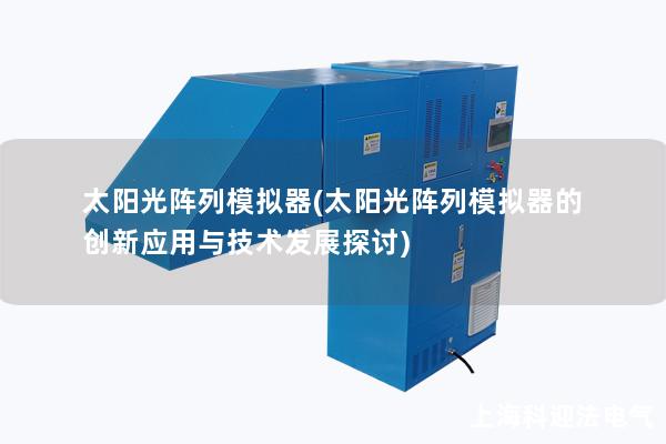 太阳光阵列模拟器(太阳光阵列模拟器的创新应用与技术发展探讨)