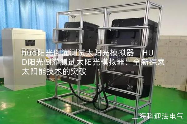 hud阳光倒灌测试太阳光模拟器—HUD阳光倒灌测试太阳光模拟器：全新探索太阳能技术的突破