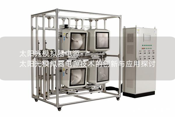 太阳光模拟器电源-太阳光模拟器电源技术的创新与应用探讨