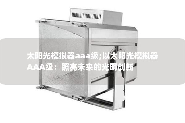 太阳光模拟器aaa级;以太阳光模拟器AAA级：照亮未来的光明创新