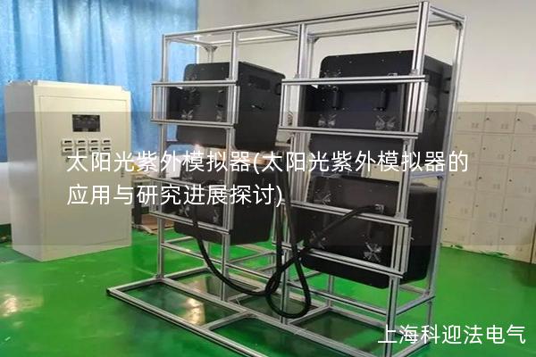 太阳光紫外模拟器(太阳光紫外模拟器的应用与研究进展探讨)