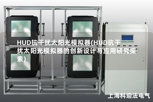 HUD抗干扰太阳光模拟器(HUD抗干扰太阳光模拟器的创新设计与应用研究探索)