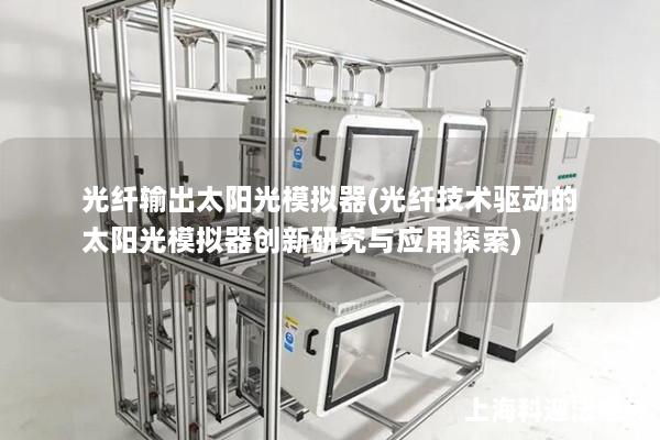 光纤输出太阳光模拟器(光纤技术驱动的太阳光模拟器创新研究与应用探索)