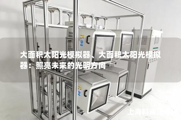 大面积太阳光模拟器、大面积太阳光模拟器：照亮未来的光明方向