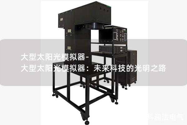 大型太阳光模拟器-大型太阳光模拟器：未来科技的光明之路