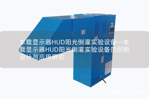车载显示器HUD阳光倒灌实验设备—车载显示器HUD阳光倒灌实验设备的创新设计与应用研究 车载显示器HUD阳光倒灌实验设备—车载显示器HUD阳光倒灌实验设备的创新设计与应用研究