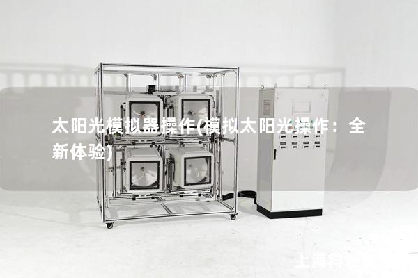 太阳光模拟器操作(模拟太阳光操作：全新体验)
