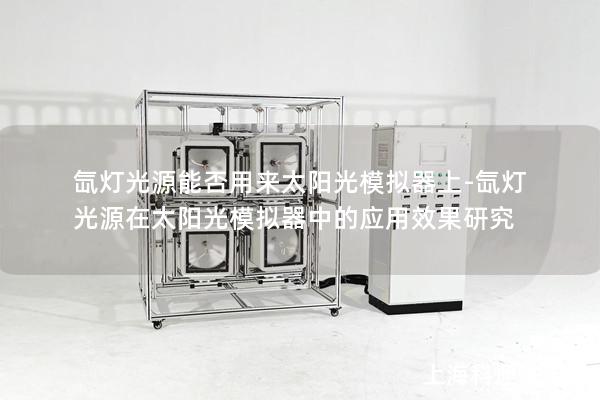 氙灯光源能否用来太阳光模拟器上-氙灯光源在太阳光模拟器中的应用效果研究 氙灯光源能否用来太阳光模拟器上-氙灯光源在太阳光模拟器中的应用效果研究