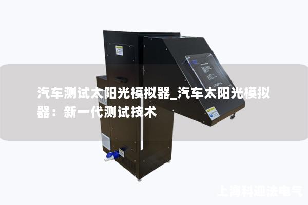汽车测试太阳光模拟器_汽车太阳光模拟器：新一代测试技术
