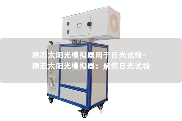 稳态太阳光模拟器用于日光试验-稳态太阳光模拟器：聚焦日光试验