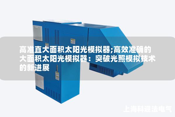 高准直大面积太阳光模拟器;高效准确的大面积太阳光模拟器：突破光照模拟技术的新进展