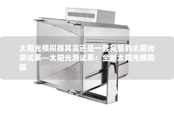 太阳光模拟器其实还是一套完整的太阳光测试系—太阳光测试系：全新太阳光模拟器
