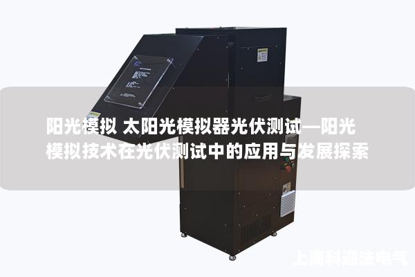 阳光模拟 太阳光模拟器光伏测试—阳光模拟技术在光伏测试中的应用与发展探索