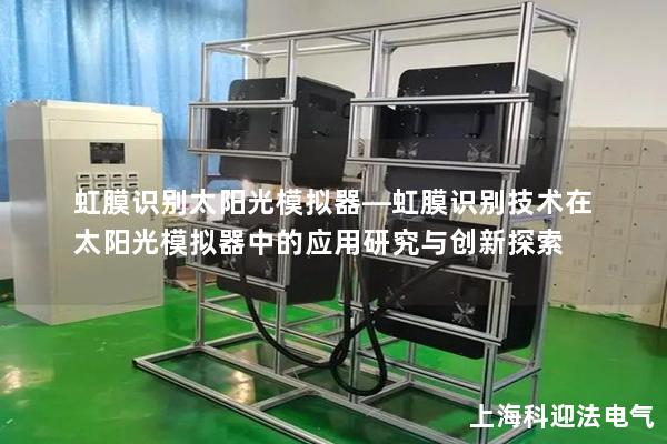 虹膜识别太阳光模拟器—虹膜识别技术在太阳光模拟器中的应用研究与创新探索
